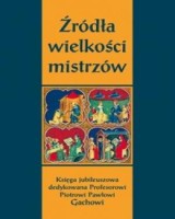 Źródła wielkości mistrzów. Księga jubileuszowa dedykowana Profesorowi Piotrowi Pawłowi Gachowi