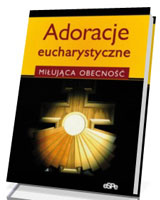 Adoracje eucharystyczne. Miłująca obecność