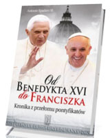 Od Benedykta XVI do Franciszka. Kronika z przełomu pontyfikatów