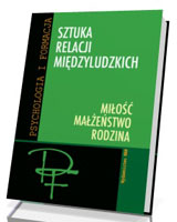 Sztuka relacji międzyludzkich. Miłość. Małżeństwo. Rodzina. Seria: Psychologia i formacja