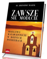 Zawsze się módlcie. Modlitwy wstawiennicze w różnych potrzebach