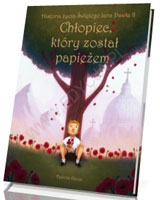 Chłopiec, który został papieżem. Historia życia Świętego Jana Pawła II