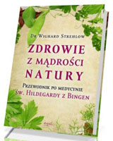 Zdrowie z mądrości natury. Przewodnik po medycynie św. Hildegardy z Bingen