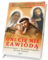 Oni Cię nie zawiodą. Modlitwy w sprawach trudnych i beznadziejnych do trzech świętych orędowników - Św. Rita z Cascii, św. Antoni Padewski, św. Juda Tadeusz