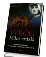 Wróg Miłosierdzia. Spotkania i walka św. Siostry Faustyny z szatanem