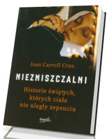 Niezniszczalni. Historie świętych, których ciała nie uległy zepsuciu