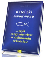 Katolicki savoir-vivre ... czyli czego nie wiesz o zachowaniu w kościele