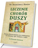 Św. Hildegarda z Bingen. Leczenie chorób duszy. Terapia Hildegardowa dla cierpiących na depresję, lęki, napięcia i stres