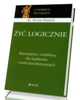 Żyć logicznie. Rozważania i modlitwy dla kapłanów i osób konsekrowanych. Seria: Z Dobrym Pasterzem