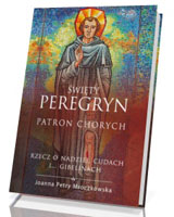 Święty Peregryn. Patron Chorych. Rzecz o nadziei, cudach i... gibelinach