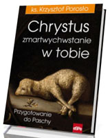 Chrystus zmartwychwstanie w tobie. Przygotowanie do Paschy