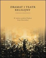 Dramat i teatr religijny. Wyróżniki i paradygmaty. W stulecie urodzin Profesor Ireny Sławińskiej