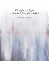 Filozofia a religia w dziejach filozofii polskiej. Inspiracje - krytyka