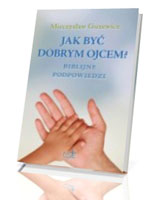 Jak być dobrym ojcem? Biblijne podpowiedzi