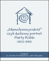 Nieruchoma podróż czyli duchowy portret Marty Robin (1902-1981)