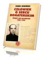 Człowiek o sercu bohaterskim. Ksiądz Jan Salamucha 1903-1944