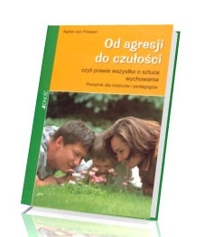 Od agresji do czułości czyli prawie wszystko o sztuce wychowania. Poradnik dla rodziców i pedagogów