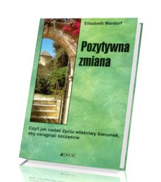 Pozytywna zmiana. Czyli jak nadać życiu właściwy kierunek, aby osiągnąć szczęście