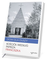 Dom dla duszy. Kościół według Papieża Franciszka