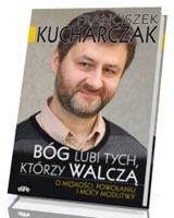 Bóg lubi tych, którzy walczą. O męskości, powołaniu i mocy modlitwy