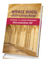 Wierzę Bogu, ufam człowiekowi. Rozmowy z o. Janem Andrzejem Kłoczowskim OP