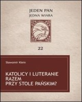 Katolicy i Luteranie razem przy stole Pańskim? Wspólnota eucharystyczna wedlug dokumentów dialogu katolicko-luterańskiego. Seria: Jeden Pan, jedna wiara cz. 22