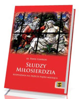 Słudzy Miłosierdzia. Rozważania na trzecie piątki miesiąca