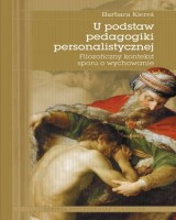 U podstaw pedagogiki personalistycznej. Filozoficzny kontekst sporu o wychowanie. Seria: Scripta Philosophiae Classicae. Tom 5