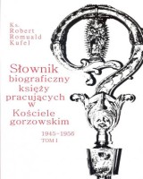Słownik biograficzny księży pracujących w Kościele Gorzowskim 1945-1956. Tom 1