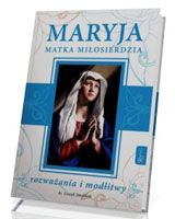 Maryja Matka Miłosierdzia. Rozważania i modlitwy