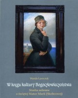 W kręgu kultury Bogoczłowieczeństwa. Studia zebrane o świętej Matce Marii (Skobowcowej). Seria: Studia i monografie nr 524