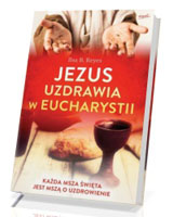 Jezus uzdrawia w Eucharystii. Każda Msza święta jest mszą o uzdrowienie