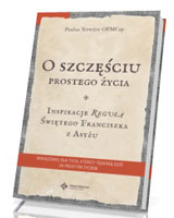 O szczęściu prostego życia. Inspiracje regułą Świętego Franciszka z Asyżu