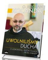 Uwolniliśmy Ducha. O uzdrowieniu, egzorcyzmach o Bożej inwazji. Porywająca rozmowa z o. Bogdanem Kocańdą o walce z Szatanem, działaniu Ducha Świętego i pełni życia