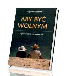 Aby być wolnym. Logoterapia na co dzień