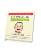 Książka kucharska dla maluchów i niemowląt. Ponad 100 łatwych do zrealizowania przepisów, które przypadną do gustu całej rodzinie