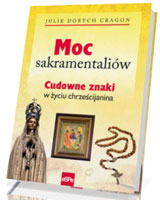 Moc sakramentaliów. Cudowne znaki w życiu chrześcijanina