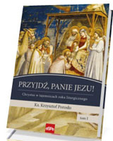 Przyjdź, Panie Jezu. Chrystus w tajemnicach roku liturgicznego. Tom 1