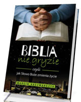 Biblia nie gryzie czyli jak Słowo Boże zmienia życie