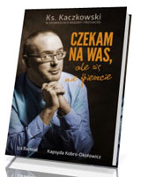 Czekam na Was, ale się nie śpieszcie. Ks. Kaczkowski w opowieściach rodziny i przyjaciół