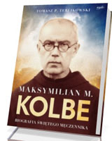 Maksymilian M. Kolbe. Biografia świętego męczennika