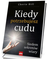 Kiedy potrzebujesz cudu. Siedem sekretów wiary