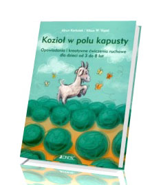 Kozioł w polu kapusty. Opowiadania i kreatywne ćwiczenia ruchowe dla dzieci od 3 do 8 lat