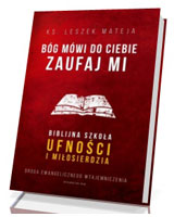 Bóg mówi do ciebie Zaufaj Mi. Biblijna szkoła ufności i miłosierdzia. Droga ewangelicznego wtajemniczenia