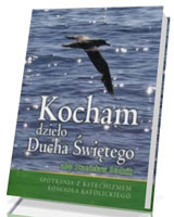 Kocham dzieło Ducha Świętego. Spotkania z Katechizmem Kościoła Katolickiego