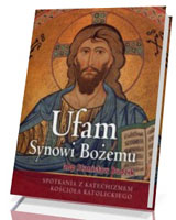 Ufam Synowi Bożemu. Spotkania z Katechizmem Kościoła Katolickiego