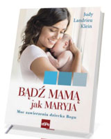 Bądź mamą jak Maryja. Moc zawierzenia dziecka Bogu