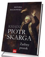 Ksiądz Piotr Skarga. Żarliwy prorok