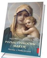 Poznać i pokochać Maryję. Miesiąc z Matką Jezusa