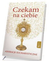 Czekam na ciebie. Adoracje eucharystyczne